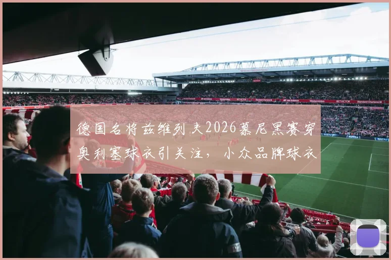 德国名将兹维列夫2026慕尼黑赛穿奥利塞球衣引关注，小众品牌球衣价格、设计及购买渠道详解