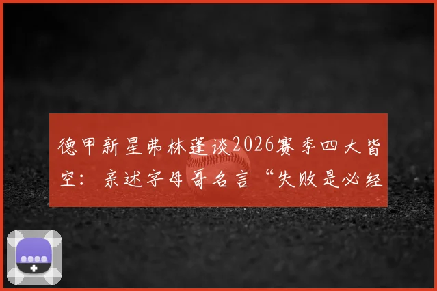 德甲新星弗林蓬谈2026赛季四大皆空：亲述字母哥名言“失败是必经之路”如何帮他调整心态
