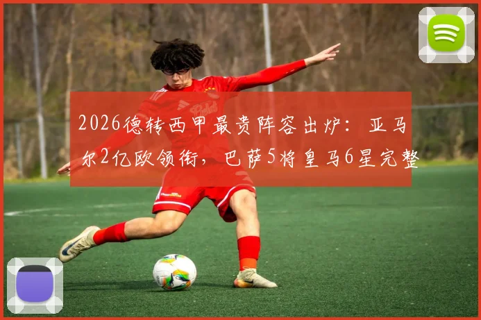 2026德转西甲最贵阵容出炉：亚马尔2亿欧领衔，巴萨5将皇马6星完整名单及年龄分析