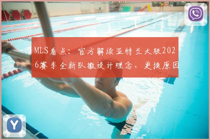 MLS看点：官方解读亚特兰大联2026赛季全新队徽设计理念、更换原因及球迷评价汇总