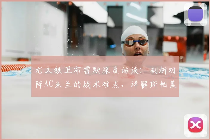 尤文铁卫布雷默深度访谈:剖析对阵AC米兰的战术难点,详解斯帕莱蒂2026年上任后的球队体系变革