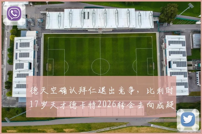 德天空确认拜仁退出竞争，比利时17岁天才德卡特2026转会去向成疑，潜在下家全解析