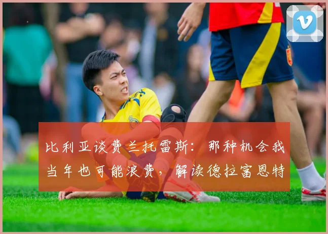 比利亚谈费兰托雷斯：那种机会我当年也可能浪费，解读德拉富恩特执教西班牙队的战术理念与2026世界杯前景