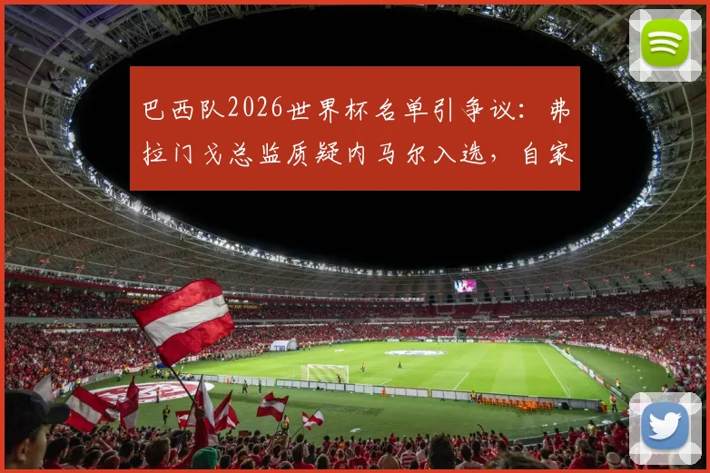 巴西队2026世界杯名单引争议：弗拉门戈总监质疑内马尔入选，自家前锋为何无缘？