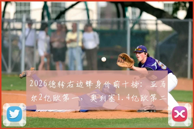 2026德转右边锋身价前十榜：亚马尔2亿欧第一，奥利塞1.4亿欧第二，详解身价飙升原因与未来走势