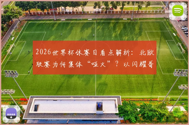 2026世界杯休赛日看点解析:北欧联赛为何集体“哑火”?以闪耀哥为例,详解半场沉闷背后原因