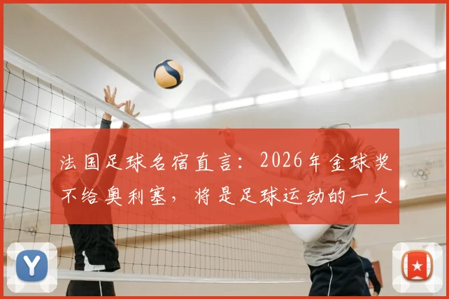 法国足球名宿直言：2026年金球奖不给奥利塞，将是足球运动的一大损失与倒退