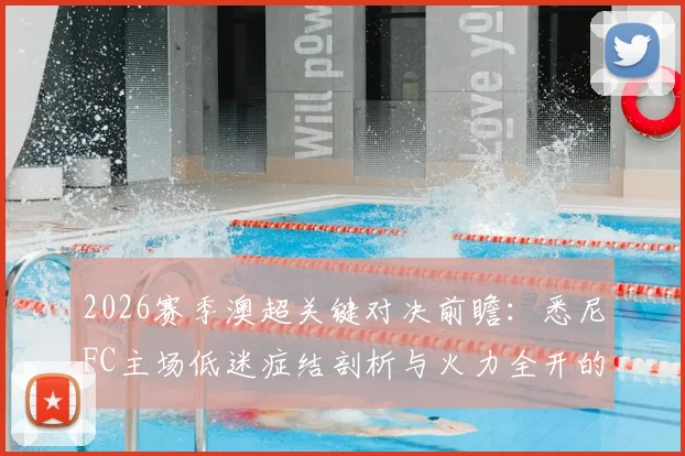 2026赛季澳超关键对决前瞻：悉尼FC主场低迷症结剖析与火力全开的纽卡斯尔喷气机威胁评估