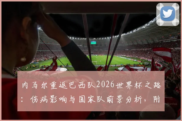 内马尔重返巴西队2026世界杯之路：伤病影响与国家队前景分析，附巴西队阵容预测