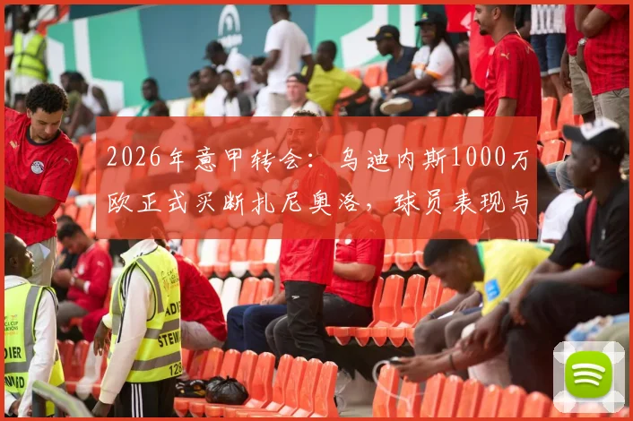 2026年意甲转会：乌迪内斯1000万欧正式买断扎尼奥洛，球员表现与未来前景深度解读