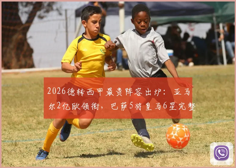 2026德转西甲最贵阵容出炉：亚马尔2亿欧领衔，巴萨5将皇马6星完整名单及年龄分析