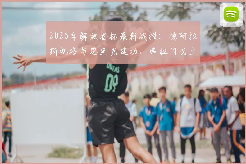 2026年解放者杯最新战报:德阿拉斯凯塔与恩里克建功,弗拉门戈主场2比0力克库斯科,附比赛核心数据解析