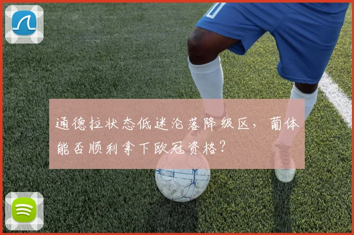 通德拉状态低迷沦落降级区，葡体能否顺利拿下欧冠资格？