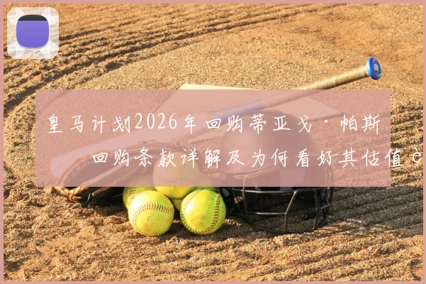 皇马计划2026年回购蒂亚戈·帕斯，回购条款详解及为何看好其估值超8000万欧元