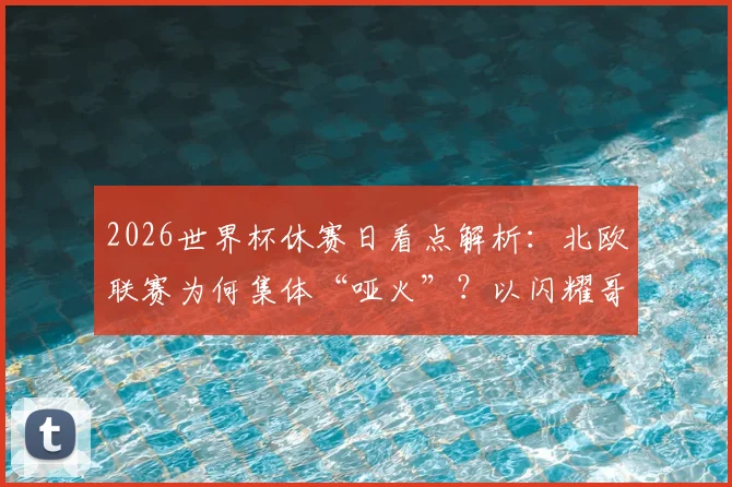2026世界杯休赛日看点解析：北欧联赛为何集体“哑火”？以闪耀哥为例，详解半场沉闷背后原因